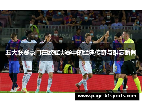 五大联赛豪门在欧冠决赛中的经典传奇与难忘瞬间