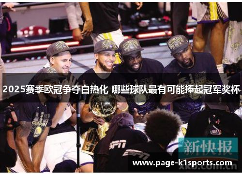 2025赛季欧冠争夺白热化 哪些球队最有可能捧起冠军奖杯 2025赛季欧冠争夺白热化 哪些球队最有可能捧起冠军奖杯