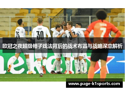 欧冠之夜超级帽子戏法背后的战术布置与战略深意解析
