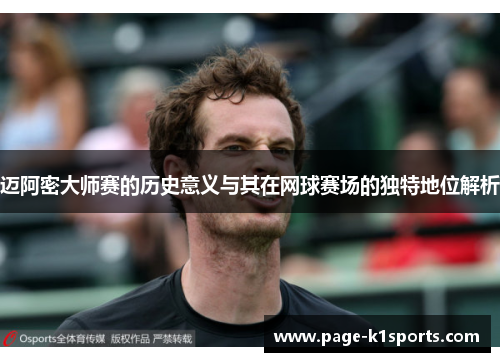 迈阿密大师赛的历史意义与其在网球赛场的独特地位解析