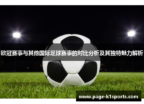 欧冠赛事与其他国际足球赛事的对比分析及其独特魅力解析 欧冠赛事与其他国际足球赛事的对比分析及其独特魅力解析