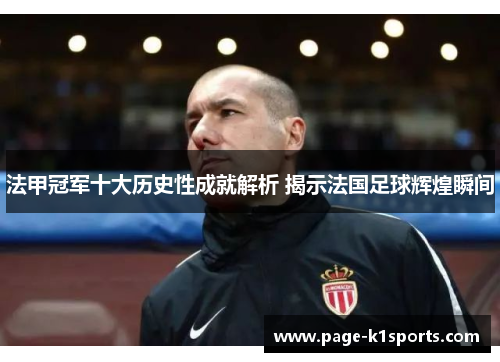 法甲冠军十大历史性成就解析 揭示法国足球辉煌瞬间 法甲冠军十大历史性成就解析 揭示法国足球辉煌瞬间