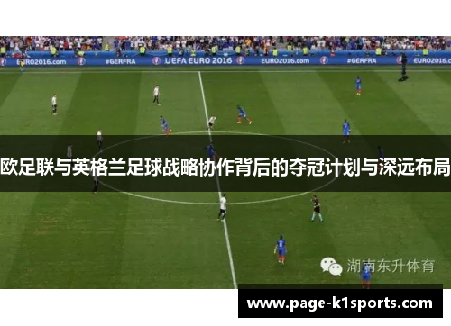 欧足联与英格兰足球战略协作背后的夺冠计划与深远布局 欧足联与英格兰足球战略协作背后的夺冠计划与深远布局