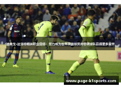 迪奥戈·达洛特畅谈职业目标：努力成为世界顶级球员并带领球队赢得更多荣誉